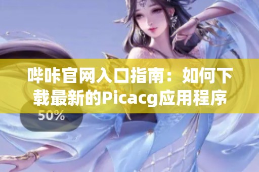 哔咔官网入口指南：如何下载最新的Picacg应用程序