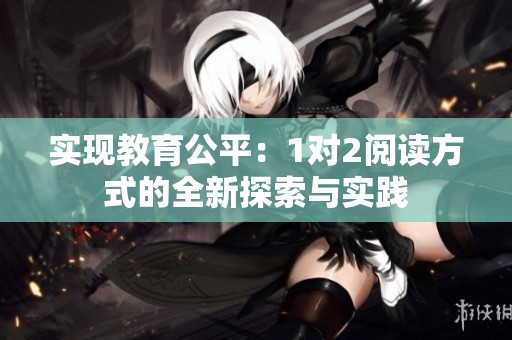 实现教育公平：1对2阅读方式的全新探索与实践