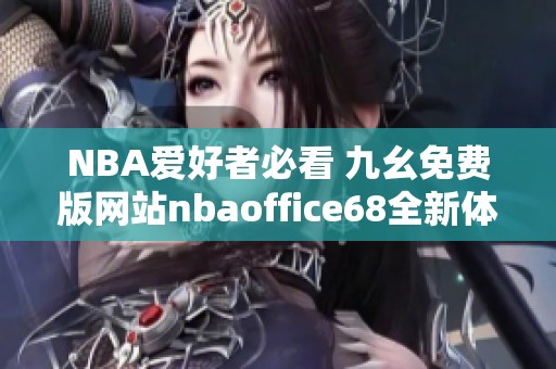 NBA爱好者必看 九幺免费版网站nbaoffice68全新体验解析
