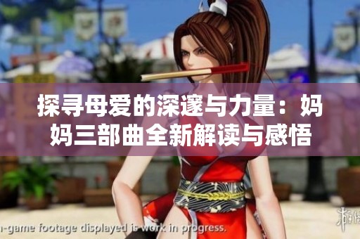 探寻母爱的深邃与力量：妈妈三部曲全新解读与感悟