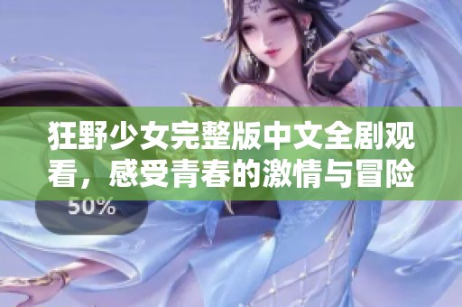 狂野少女完整版中文全剧观看，感受青春的激情与冒险