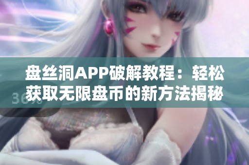 盘丝洞APP破解教程：轻松获取无限盘币的新方法揭秘