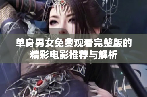 单身男女免费观看完整版的精彩电影推荐与解析