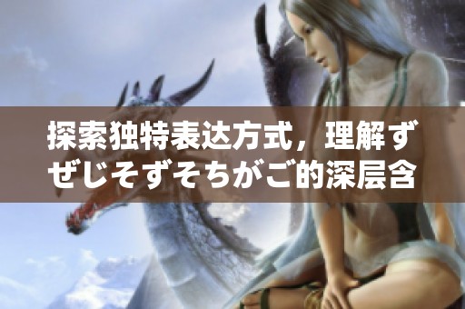 探索独特表达方式，理解ずぜじそずそちがご的深层含义