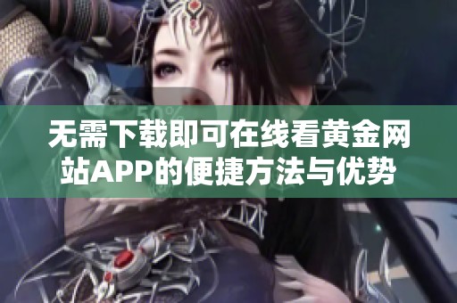 无需下载即可在线看黄金网站APP的便捷方法与优势