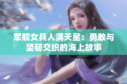 军舰女兵人满天星：勇敢与坚韧交织的海上故事