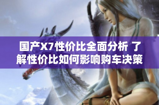 国产X7性价比全面分析 了解性价比如何影响购车决策