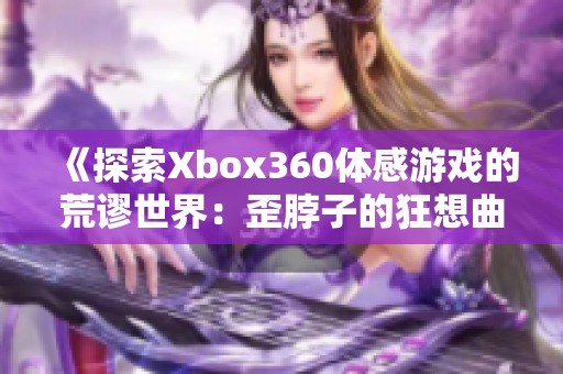 《探索Xbox360体感游戏的荒谬世界：歪脖子的狂想曲》
