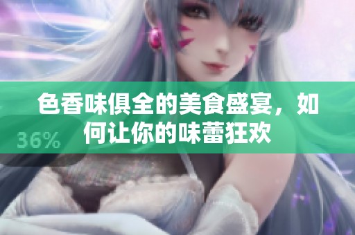 色香味俱全的美食盛宴，如何让你的味蕾狂欢