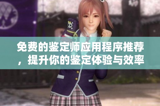 免费的鉴定师应用程序推荐，提升你的鉴定体验与效率
