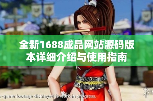 全新1688成品网站源码版本详细介绍与使用指南