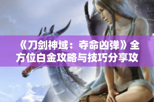 《刀剑神域：夺命凶弹》全方位白金攻略与技巧分享攻略大揭密