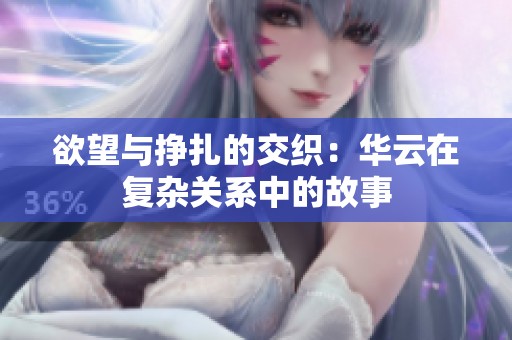 欲望与挣扎的交织：华云在复杂关系中的故事