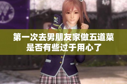 第一次去男朋友家做五道菜是否有些过于用心了