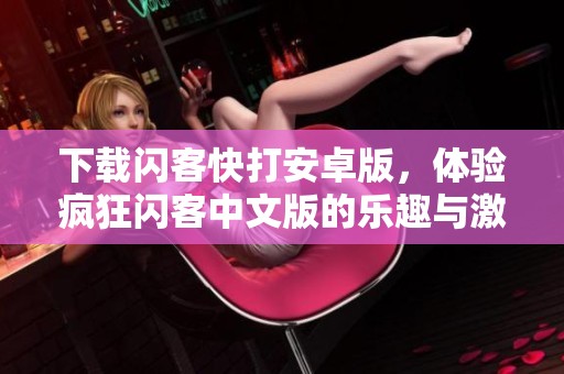 下载闪客快打安卓版，体验疯狂闪客中文版的乐趣与激情