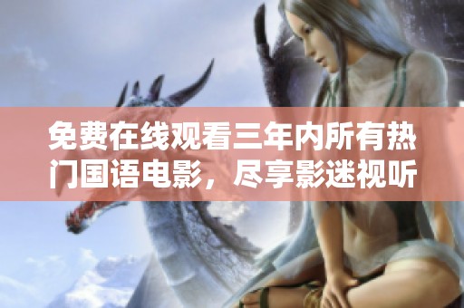 免费在线观看三年内所有热门国语电影，尽享影迷视听盛宴