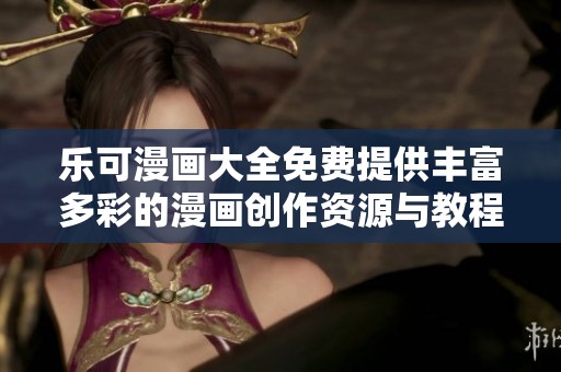 乐可漫画大全免费提供丰富多彩的漫画创作资源与教程