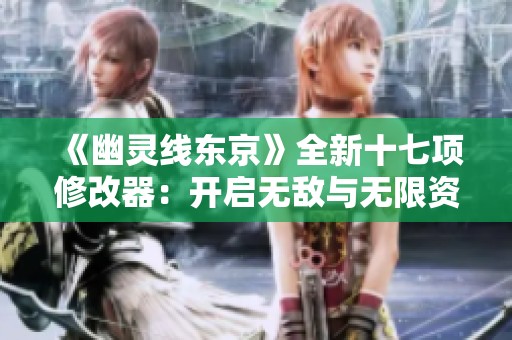 《幽灵线东京》全新十七项修改器：开启无敌与无限资源体验攻略