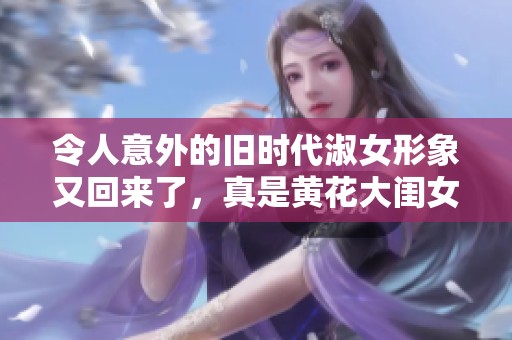 令人意外的旧时代淑女形象又回来了，真是黄花大闺女