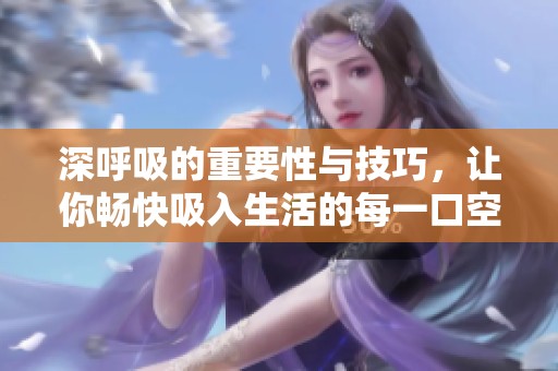深呼吸的重要性与技巧，让你畅快吸入生活的每一口空气