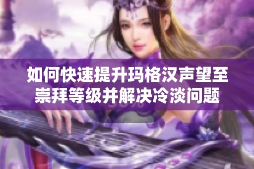 如何快速提升玛格汉声望至崇拜等级并解决冷淡问题