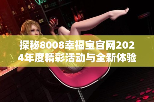 探秘8008幸福宝官网2024年度精彩活动与全新体验