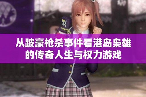 从跛豪枪杀事件看港岛枭雄的传奇人生与权力游戏