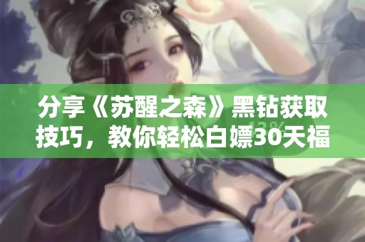 分享《苏醒之森》黑钻获取技巧，教你轻松白嫖30天福利