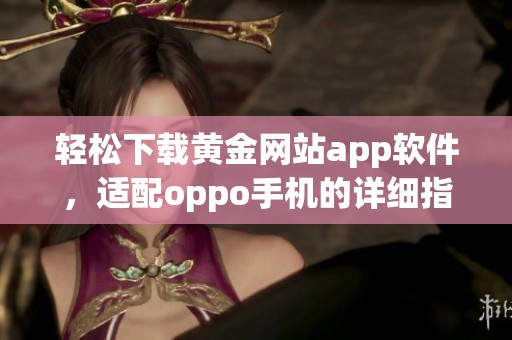 轻松下载黄金网站app软件，适配oppo手机的详细指南