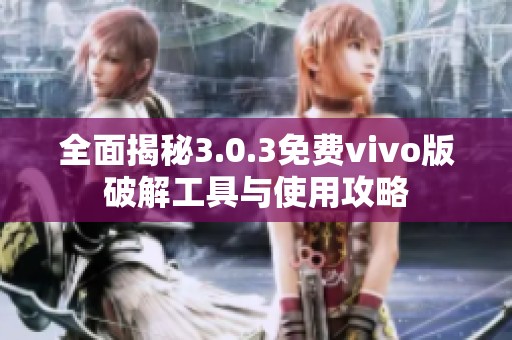 全面揭秘3.0.3免费vivo版破解工具与使用攻略