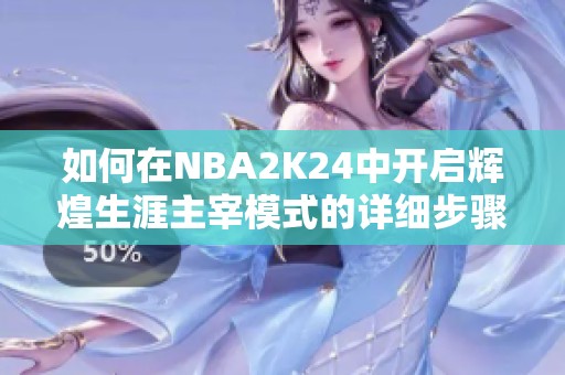 如何在NBA2K24中开启辉煌生涯主宰模式的详细步骤解析