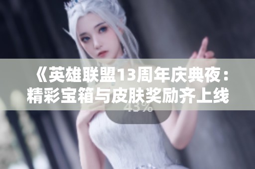 《英雄联盟13周年庆典夜：精彩宝箱与皮肤奖励齐上线》