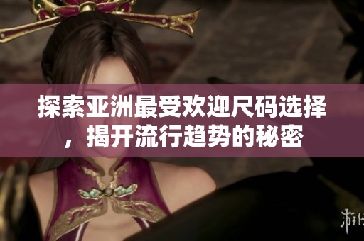 探索亚洲最受欢迎尺码选择，揭开流行趋势的秘密