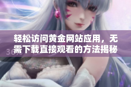 轻松访问黄金网站应用，无需下载直接观看的方法揭秘