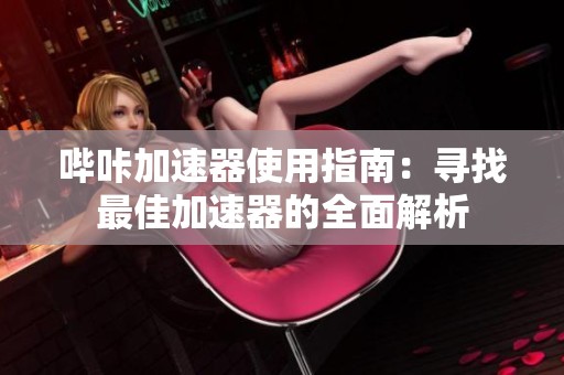 哔咔加速器使用指南：寻找最佳加速器的全面解析