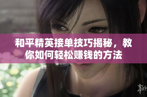 和平精英接单技巧揭秘，教你如何轻松赚钱的方法