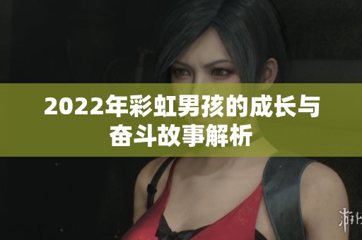 2022年彩虹男孩的成长与奋斗故事解析