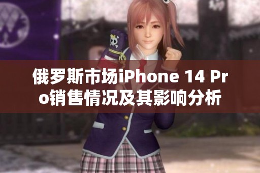 俄罗斯市场iPhone 14 Pro销售情况及其影响分析