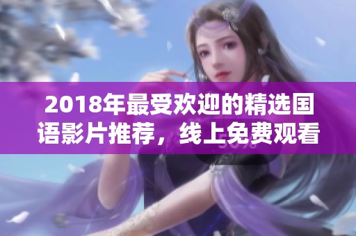 2018年最受欢迎的精选国语影片推荐，线上免费观看
