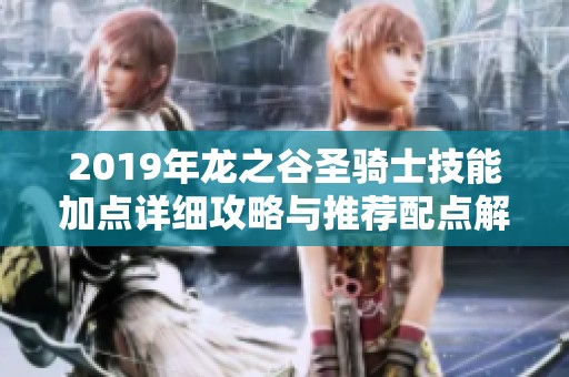 2019年龙之谷圣骑士技能加点详细攻略与推荐配点解析