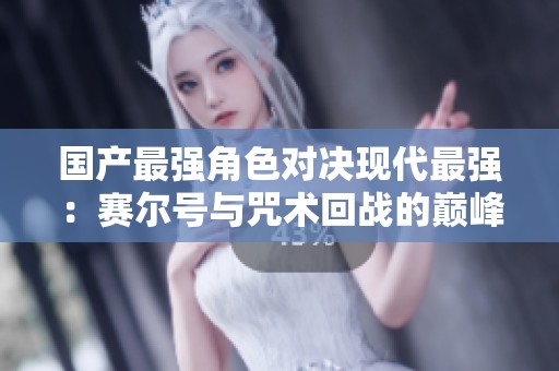 国产最强角色对决现代最强：赛尔号与咒术回战的巅峰对抗