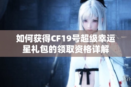 如何获得CF19号超级幸运星礼包的领取资格详解