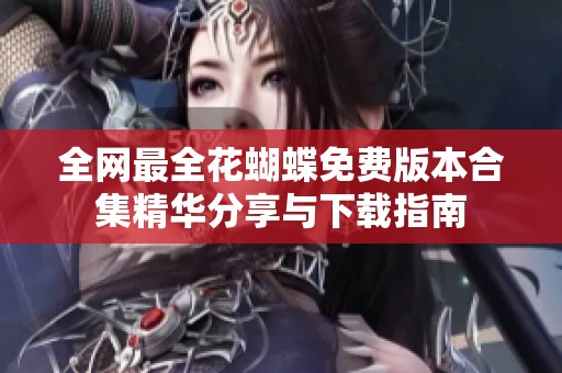全网最全花蝴蝶免费版本合集精华分享与下载指南
