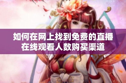 如何在网上找到免费的直播在线观看人数购买渠道