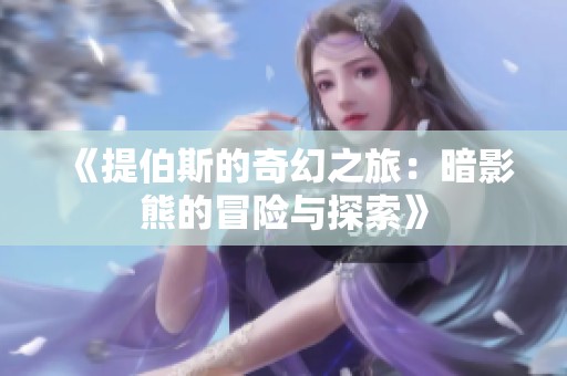 《提伯斯的奇幻之旅：暗影熊的冒险与探索》