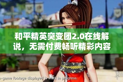和平精英突变团2.0在线解说，无需付费畅听精彩内容