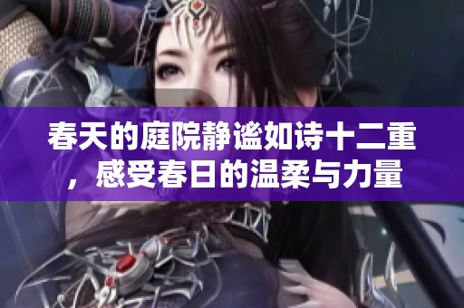 春天的庭院静谧如诗十二重，感受春日的温柔与力量