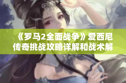 《罗马2全面战争》爱西尼传奇挑战攻略详解和战术解析