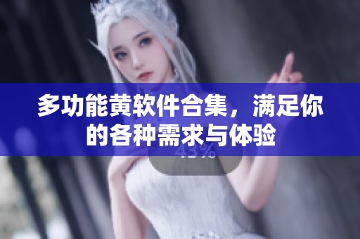 多功能黄软件合集，满足你的各种需求与体验