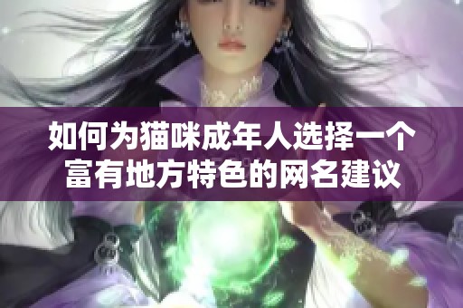 如何为猫咪成年人选择一个富有地方特色的网名建议